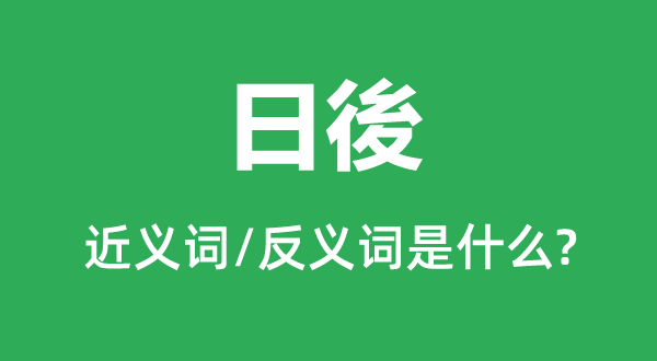 日後的近義詞和反義詞是什么,日後是什么意思
