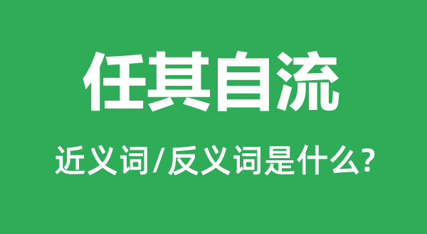 任其自流的近義詞和反義詞是什么,任其自流是什么意思