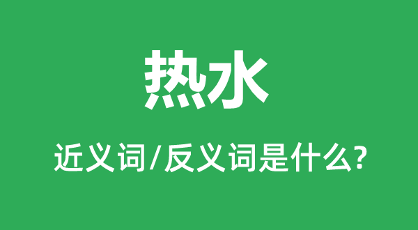 熱水的近義詞和反義詞是什么,熱水是什么意思