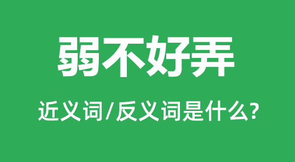 弱不好弄的近義詞和反義詞是什么,弱不好弄是什么意思