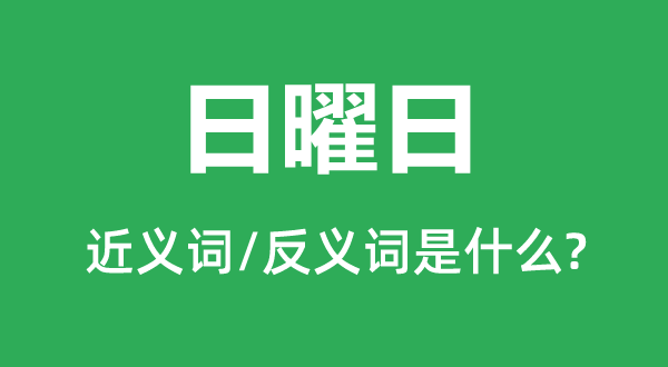 日曜日的近義詞和反義詞是什么,日曜日是什么意思