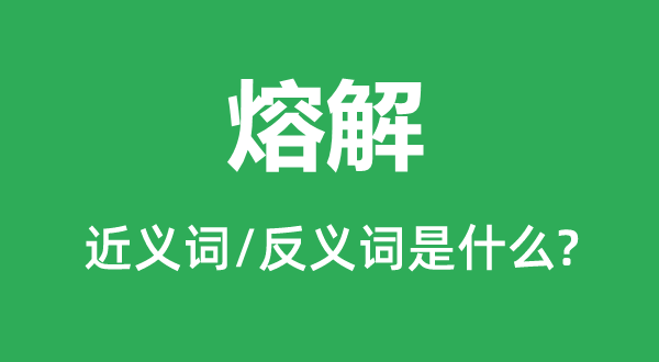熔解的近義詞和反義詞是什么,熔解是什么意思