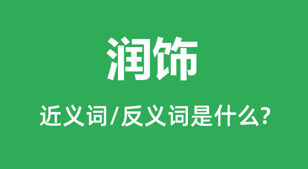 潤(rùn)飾的近義詞和反義詞是什么,潤(rùn)飾是什么意思