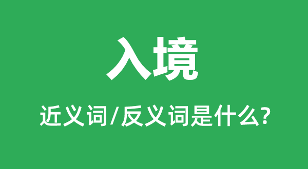 入境的近義詞和反義詞是什么,入境是什么意思