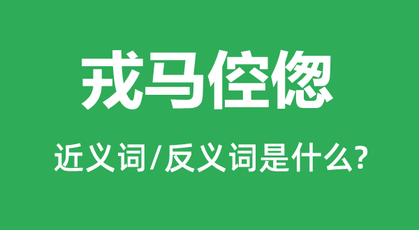 戎馬倥傯的近義詞和反義詞是什么,戎馬倥傯是什么意思
