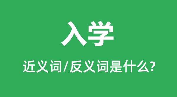 入學的近義詞和反義詞是什么,入學是什么意思
