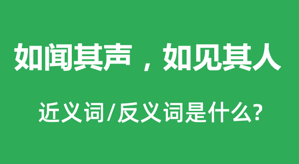 如聞其聲，如見其人的近義詞和反義詞是什么,如聞其聲，如見其人是什么意思