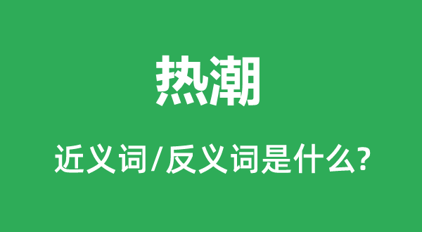 熱潮的近義詞和反義詞是什么,熱潮是什么意思