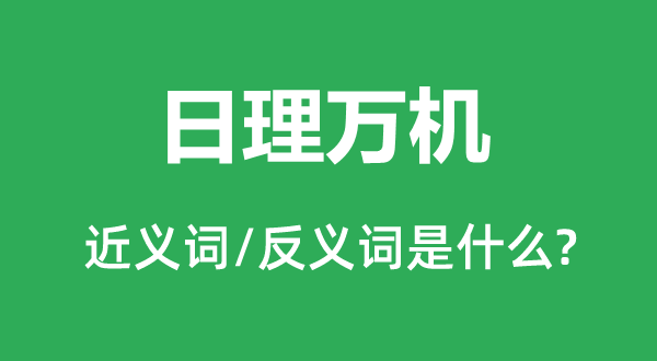 日理萬(wàn)機(jī)的近義詞和反義詞是什么,日理萬(wàn)機(jī)是什么意思