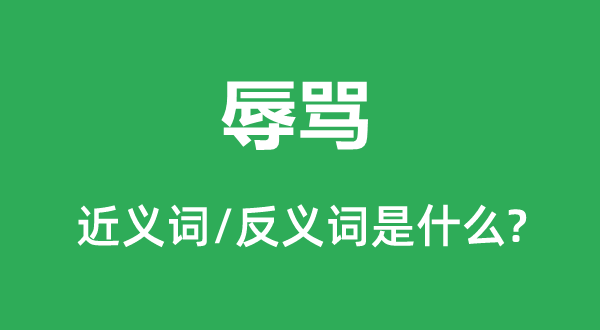 辱罵的近義詞和反義詞是什么,辱罵是什么意思