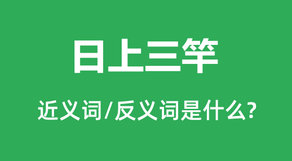 日上三竿的近義詞和反義詞是什么,日上三竿是什么意思