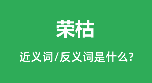 榮枯的近義詞和反義詞是什么,榮枯是什么意思