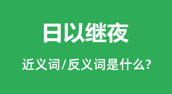 日以繼夜的近義詞和反義詞是什么,日以繼夜是什么意思