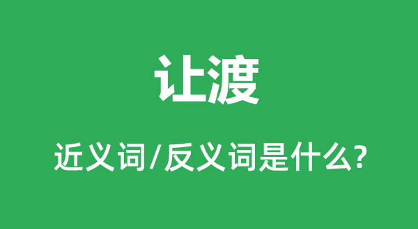 讓渡的近義詞和反義詞是什么,讓渡是什么意思