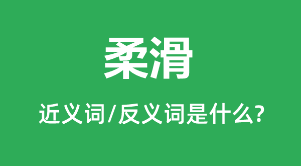 柔滑的近義詞和反義詞是什么,柔滑是什么意思