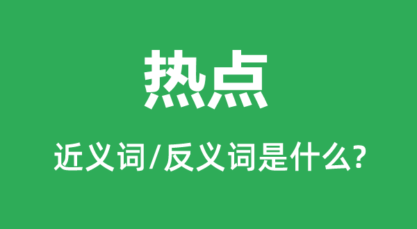 熱點的近義詞和反義詞是什么,熱點是什么意思