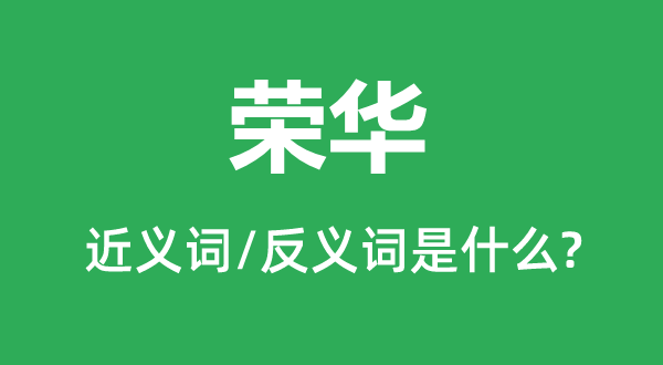 榮華的近義詞和反義詞是什么,榮華是什么意思