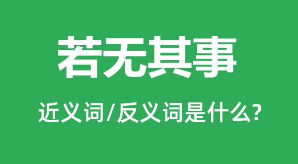 若無(wú)其事的近義詞和反義詞是什么,若無(wú)其事是什么意思