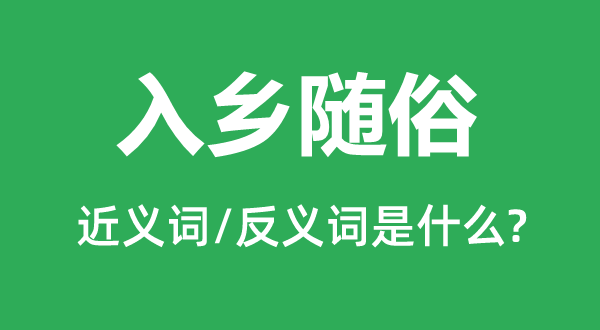 入鄉(xiāng)隨俗的近義詞和反義詞是什么,入鄉(xiāng)隨俗是什么意思