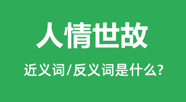 人情世故的近義詞和反義詞是什么,人情世故是什么意思