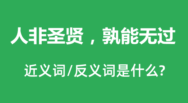 人非圣賢，孰能無過的近義詞和反義詞是什么,人非圣賢，孰能無過是什么意思