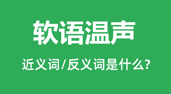軟語(yǔ)溫聲的近義詞和反義詞是什么,軟語(yǔ)溫聲是什么意思