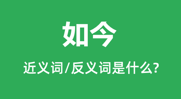 如今的近義詞和反義詞是什么,如今是什么意思