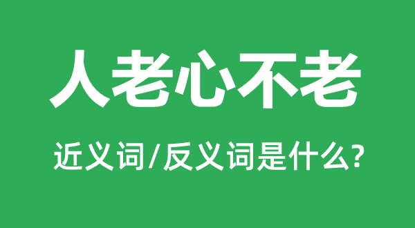 人老心不老的近義詞和反義詞是什么,人老心不老是什么意思