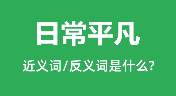 日常平凡的近義詞和反義詞是什么,日常平凡是什么意思