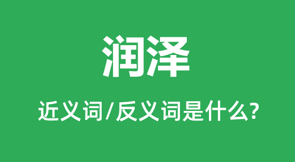 潤(rùn)澤的近義詞和反義詞是什么,潤(rùn)澤是什么意思