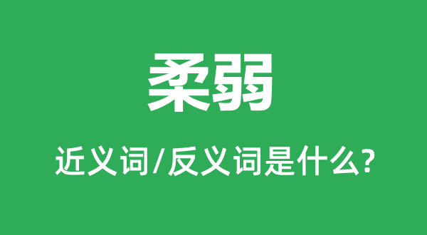 柔弱的近義詞和反義詞是什么,柔弱是什么意思