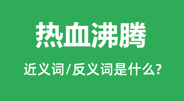 熱血沸騰的近義詞和反義詞是什么,熱血沸騰是什么意思