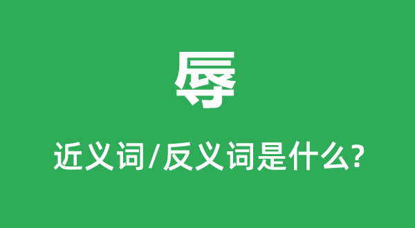 辱的近義詞和反義詞是什么,辱是什么意思