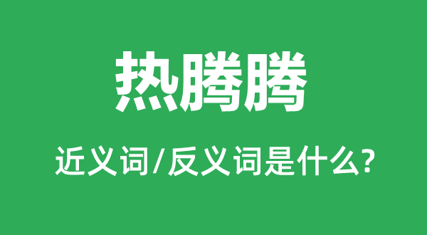 熱騰騰的近義詞和反義詞是什么,熱騰騰是什么意思