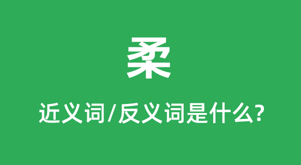 柔的近義詞和反義詞是什么,柔是什么意思
