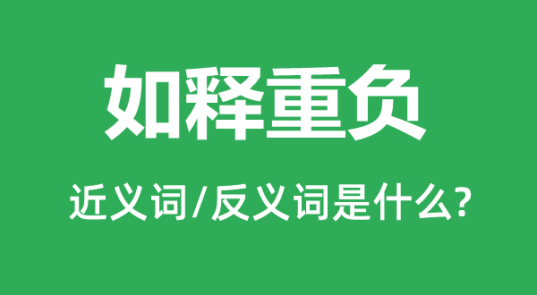 如釋重負(fù)的近義詞和反義詞是什么,如釋重負(fù)是什么意思