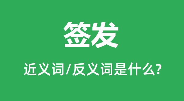 簽發(fā)的近義詞和反義詞是什么,簽發(fā)是什么意思