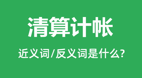 清算計帳的近義詞和反義詞是什么,清算計帳是什么意思