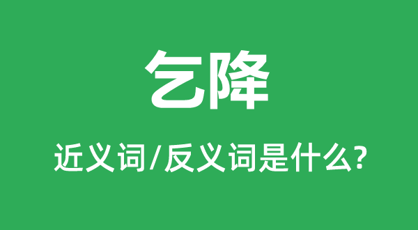 乞降的近義詞和反義詞是什么,乞降是什么意思
