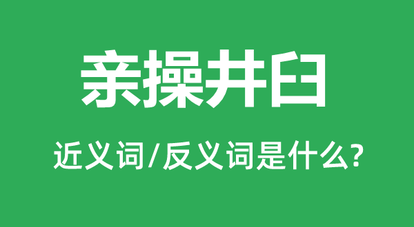 親操井臼的近義詞和反義詞是什么,親操井臼是什么意思