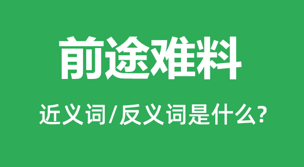 前途難料的近義詞和反義詞是什么,前途難料是什么意思