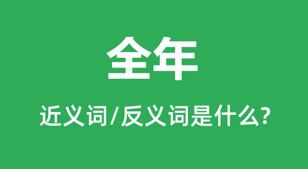 全年的近義詞和反義詞是什么,全年是什么意思
