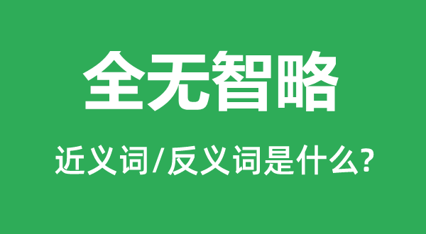 全無(wú)智略的近義詞和反義詞是什么,全無(wú)智略是什么意思
