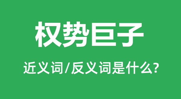 權(quán)勢巨子的近義詞和反義詞是什么,權(quán)勢巨子是什么意思