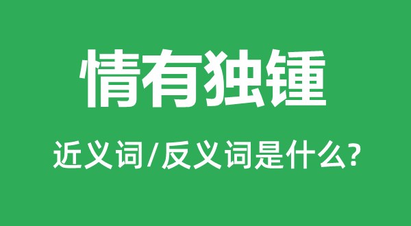 情有獨(dú)鍾的近義詞和反義詞是什么,情有獨(dú)鍾是什么意思