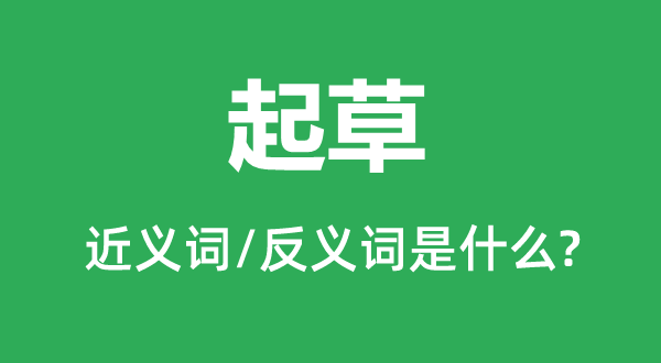 起草的近義詞和反義詞是什么,起草是什么意思