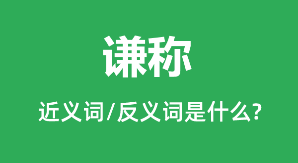 謙稱的近義詞和反義詞是什么,謙稱是什么意思