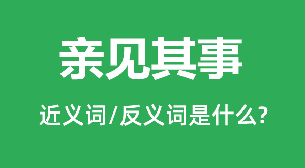 親見(jiàn)其事的近義詞和反義詞是什么,親見(jiàn)其事是什么意思
