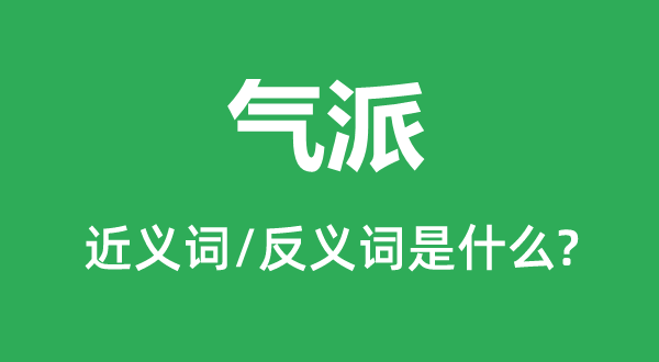 氣派的近義詞和反義詞是什么,氣派是什么意思