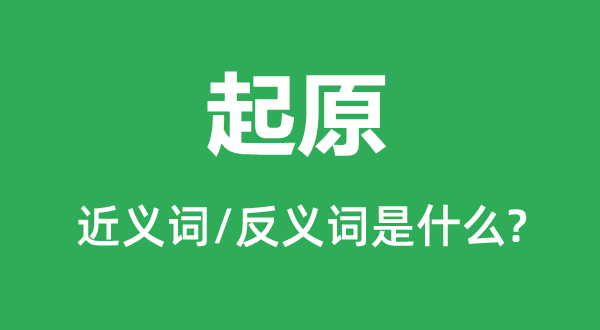 起原的近義詞和反義詞是什么,起原是什么意思